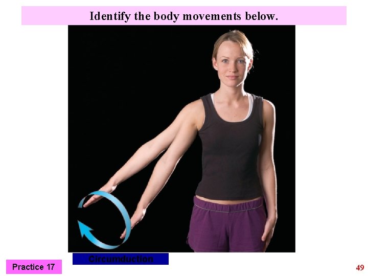 Identify the body movements below. Practice 17 Circumduction 49 