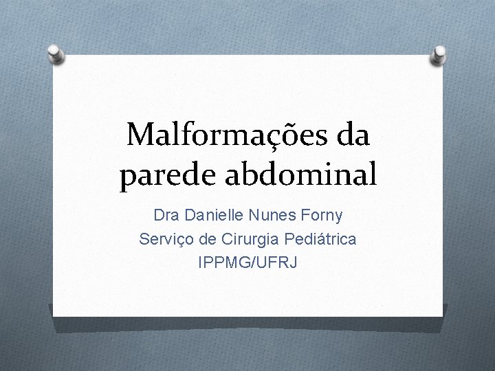 Malformações da parede abdominal Dra Danielle Nunes Forny Serviço de Cirurgia Pediátrica IPPMG/UFRJ 