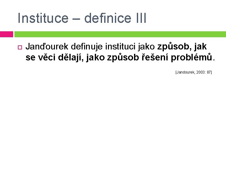 Instituce – definice III Janďourek definuje instituci jako způsob, jak se věci dělají, jako