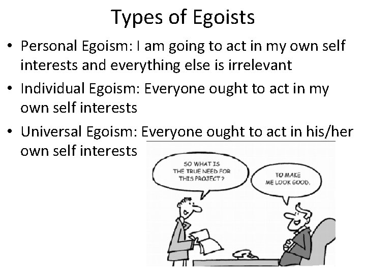 Types of Egoists • Personal Egoism: I am going to act in my own