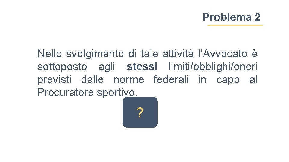 Problema 2 Nello svolgimento di tale attività l’Avvocato è sottoposto agli stessi limiti/obblighi/oneri previsti