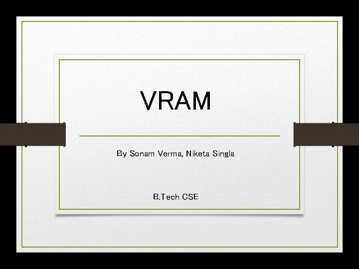 VRAM By Sonam Verma, Niketa Singla B. Tech CSE 
