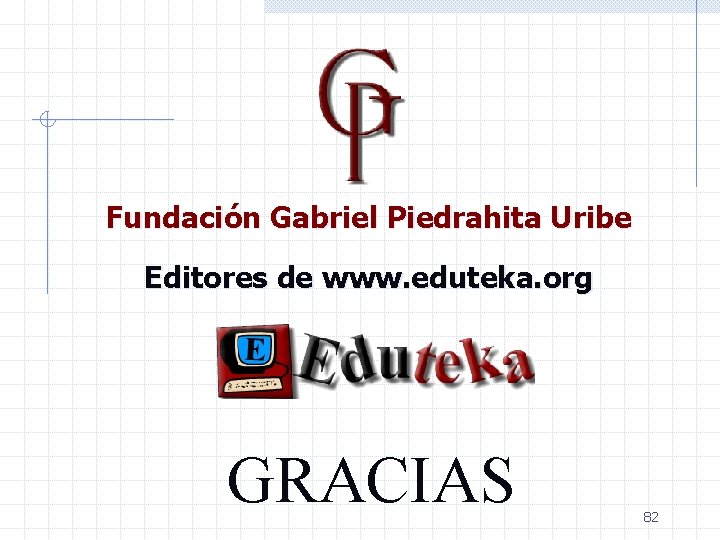 Fundación Gabriel Piedrahita Uribe Editores de www. eduteka. org GRACIAS 82 