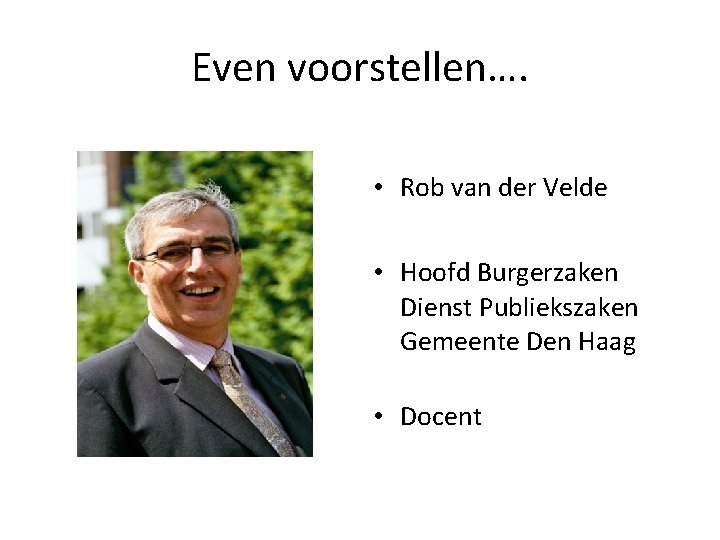 Even voorstellen…. • Rob van der Velde • Hoofd Burgerzaken Dienst Publiekszaken Gemeente Den