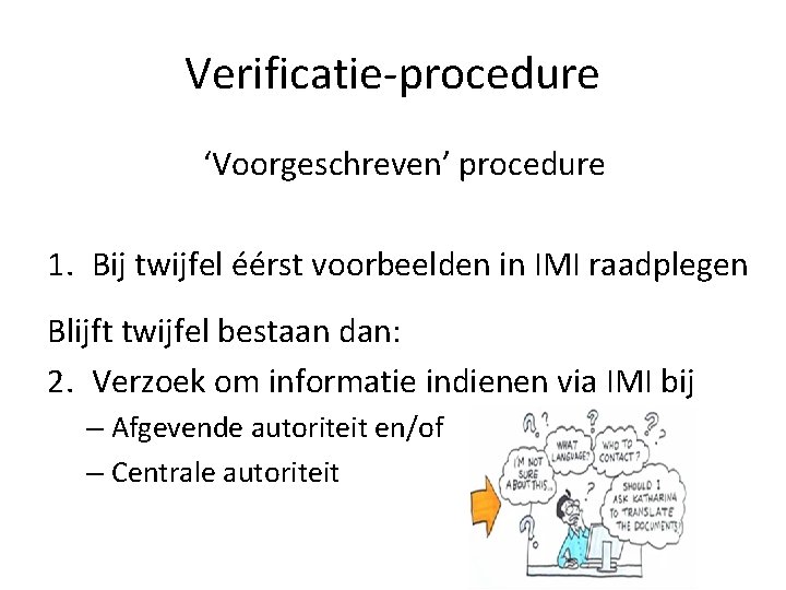 Verificatie-procedure ‘Voorgeschreven’ procedure 1. Bij twijfel éérst voorbeelden in IMI raadplegen Blijft twijfel bestaan