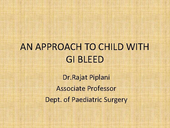AN APPROACH TO CHILD WITH GI BLEED Dr. Rajat Piplani Associate Professor Dept. of
