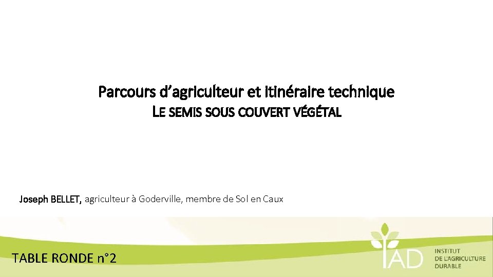 Parcours d’agriculteur et itinéraire technique LE SEMIS SOUS COUVERT VÉGÉTAL Joseph BELLET, agriculteur à