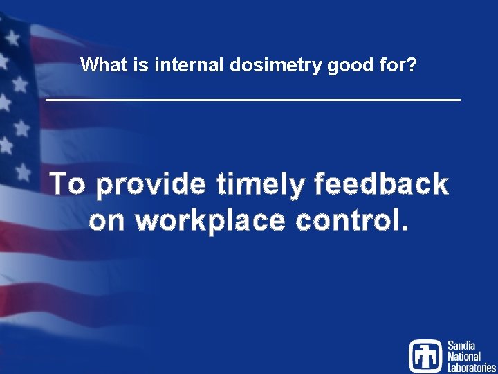 What is internal dosimetry good for? To provide timely feedback on workplace control. 