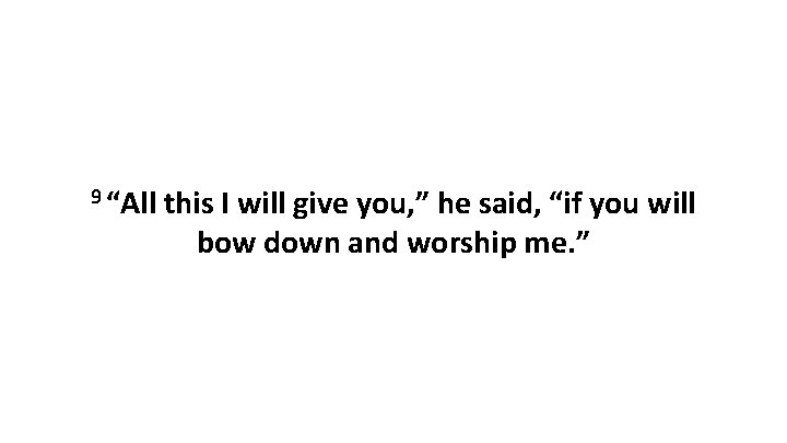 9 “All this I will give you, ” he said, “if you will bow