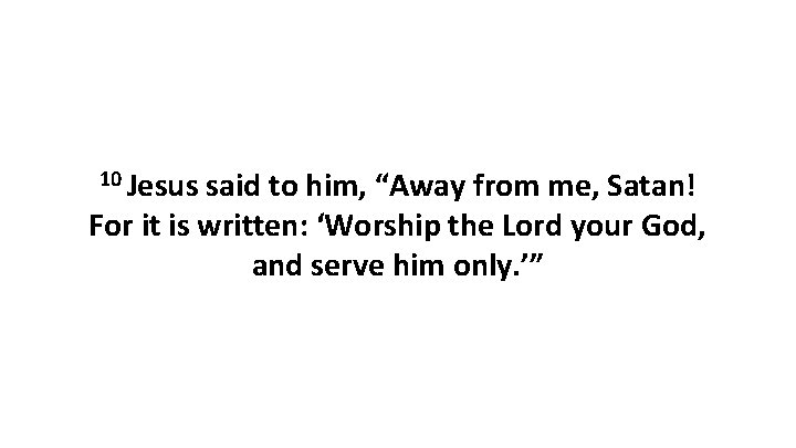 10 Jesus said to him, “Away from me, Satan! For it is written: ‘Worship