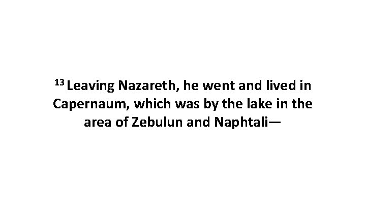 13 Leaving Nazareth, he went and lived in Capernaum, which was by the lake