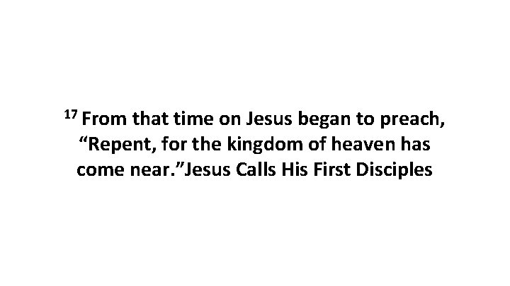 17 From that time on Jesus began to preach, “Repent, for the kingdom of