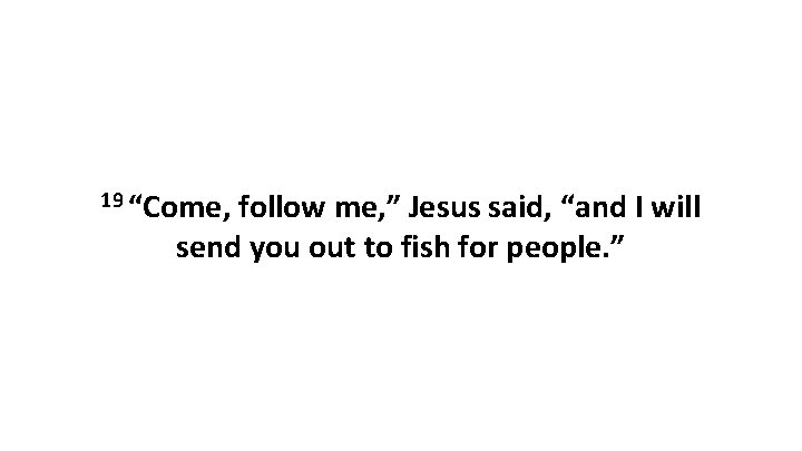 19 “Come, follow me, ” Jesus said, “and I will send you out to