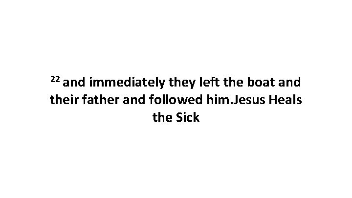 22 and immediately they left the boat and their father and followed him. Jesus