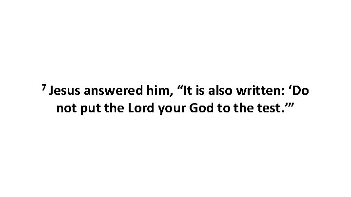 7 Jesus answered him, “It is also written: ‘Do not put the Lord your
