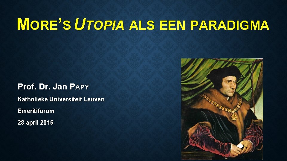 MORE’S UTOPIA ALS EEN PARADIGMA Prof. Dr. Jan PAPY Katholieke Universiteit Leuven Emeritiforum 28