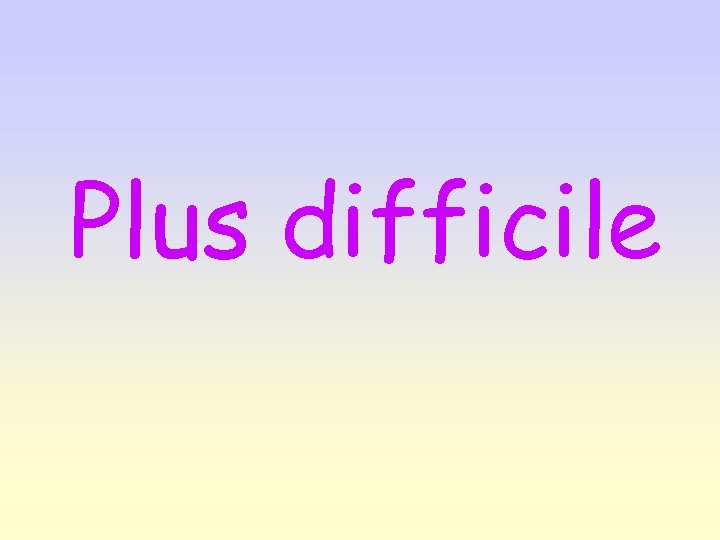 Plus difficile 