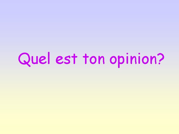 Quel est ton opinion? 