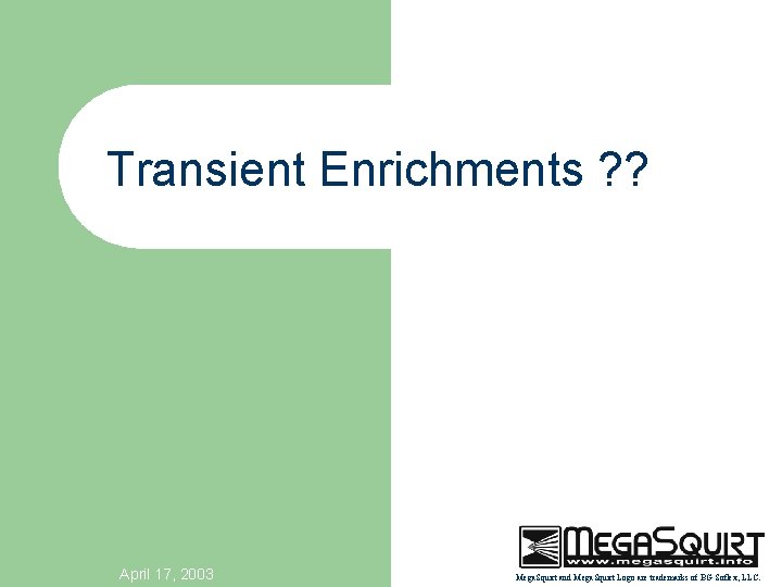 Transient Enrichments ? ? April 17, 2003 Mega. Squirt and Mega. Squirt Logo are