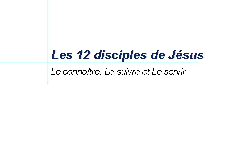Les 12 disciples de Jésus Le connaître, Le suivre et Le servir Les 12 disciples de Jésus Le connaître, Le suivre et Le servir