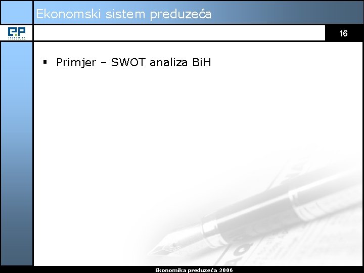 Ekonomski sistem preduzeća 16 § Primjer – SWOT analiza Bi. H Ekonomika preduzeća 2006