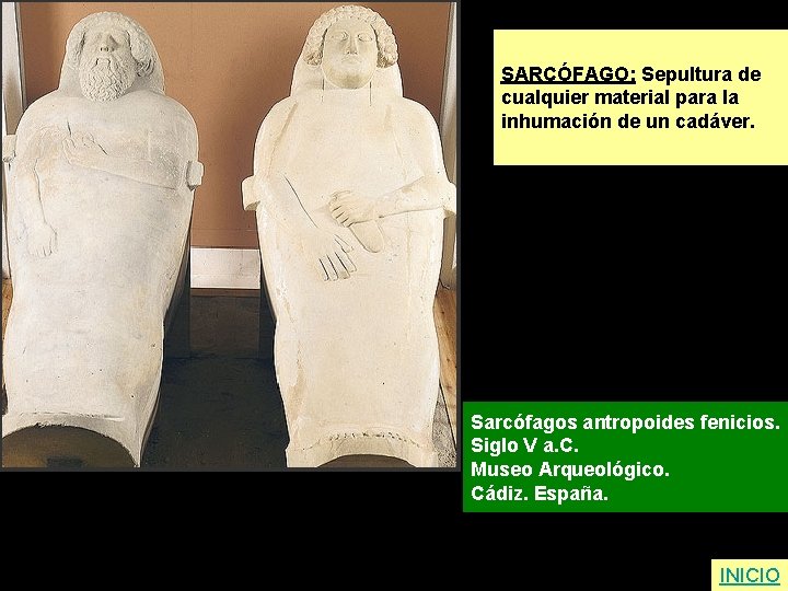 SARCÓFAGO: Sepultura de cualquier material para la inhumación de un cadáver. Sarcófagos antropoides fenicios.