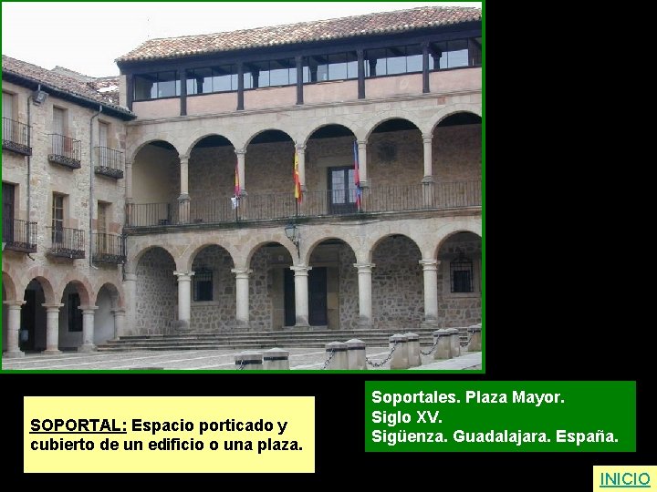 SOPORTAL: Espacio porticado y cubierto de un edificio o una plaza. Soportales. Plaza Mayor.