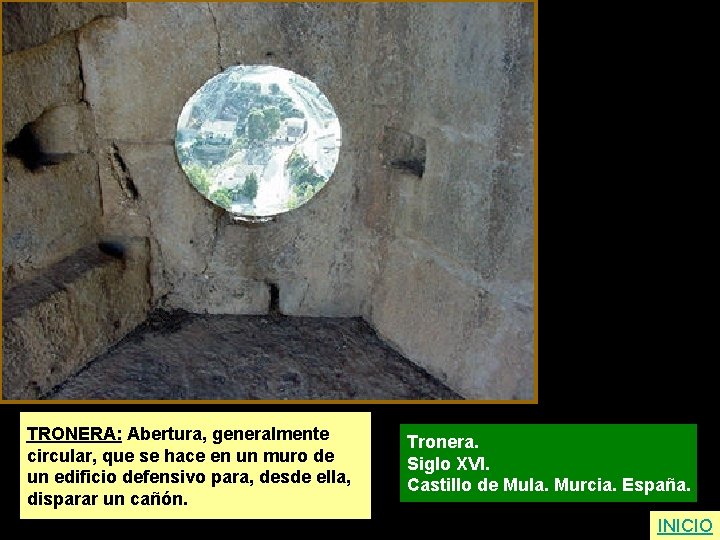TRONERA: Abertura, generalmente circular, que se hace en un muro de un edificio defensivo