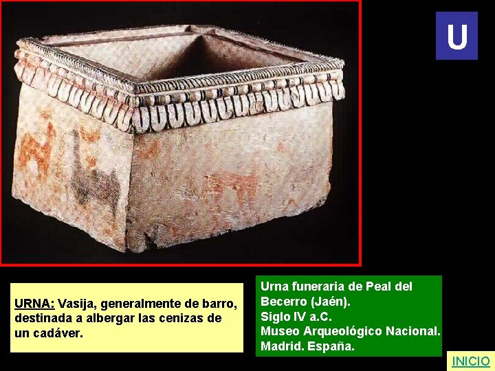 U URNA: Vasija, generalmente de barro, destinada a albergar las cenizas de un cadáver.