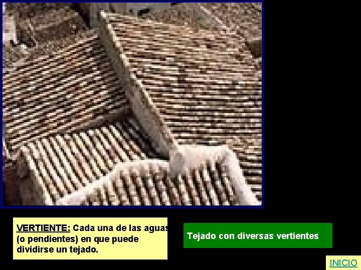 VERTIENTE: Cada una de las aguas (o pendientes) en que puede dividirse un tejado.
