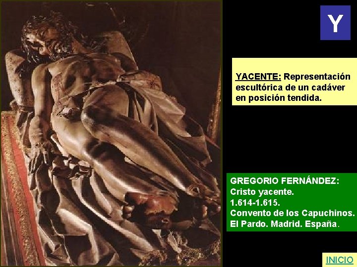 Y YACENTE: Representación escultórica de un cadáver en posición tendida. GREGORIO FERNÁNDEZ: Cristo yacente.