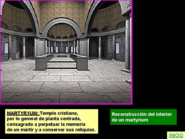 MARTYRYUM: Templo cristiano, por lo general de planta centrada, consagrado a perpetuar la memoria