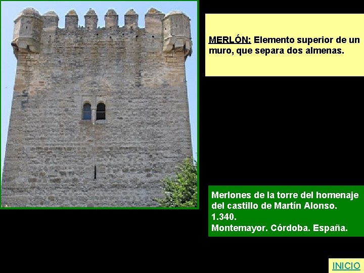 MERLÓN: Elemento superior de un muro, que separa dos almenas. Merlones de la torre