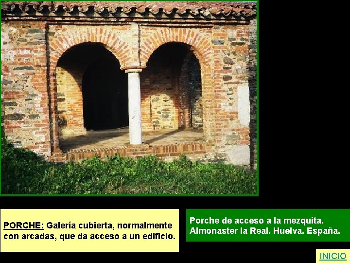 PORCHE: Galería cubierta, normalmente con arcadas, que da acceso a un edificio. Porche de