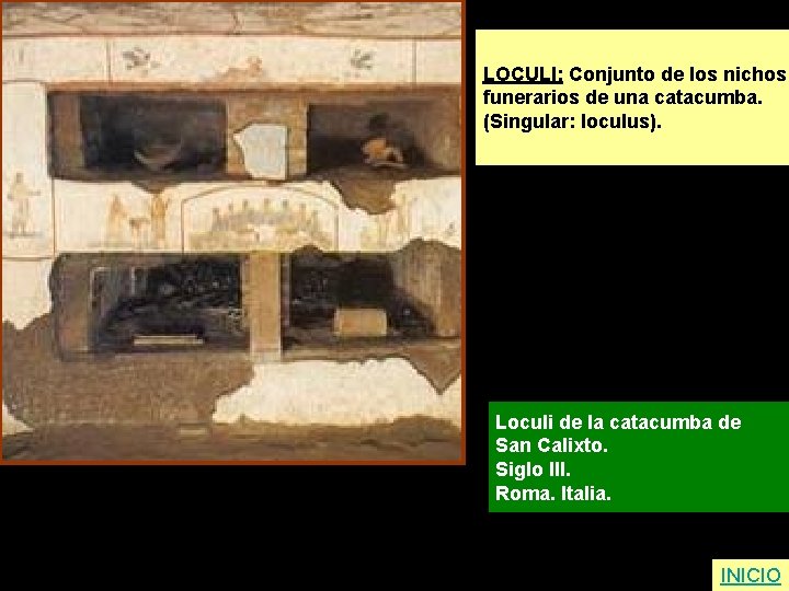 LOCULI: Conjunto de los nichos funerarios de una catacumba. (Singular: loculus). Loculi de la