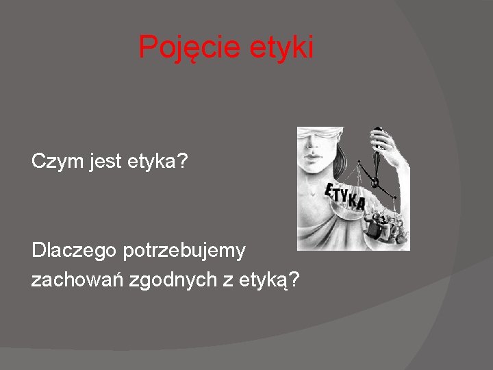 Pojęcie etyki Czym jest etyka? Dlaczego potrzebujemy zachowań zgodnych z etyką? Pojęcie etyki Czym jest etyka? Dlaczego potrzebujemy zachowań zgodnych z etyką?