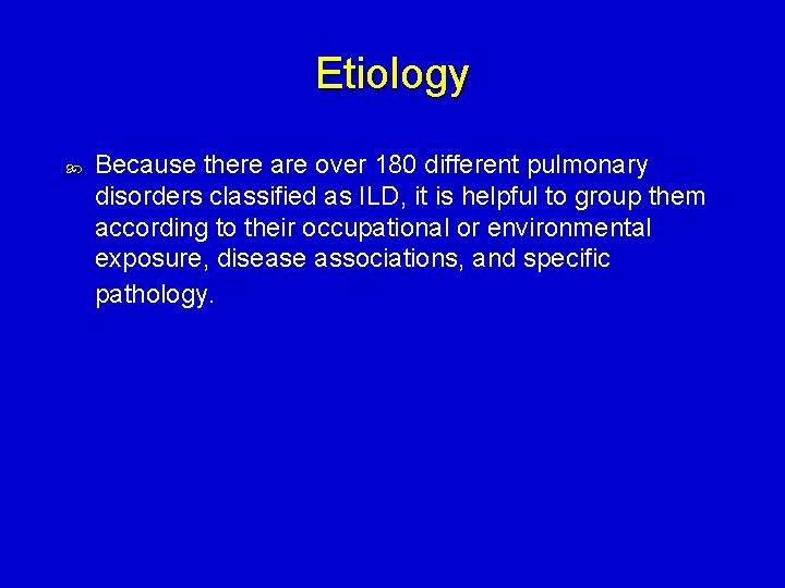 Etiology Because there are over 180 different pulmonary disorders classified as ILD, it is