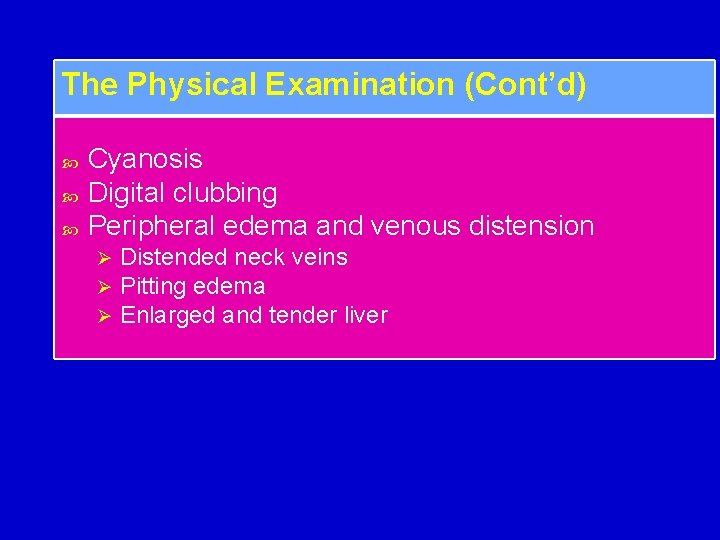 The Physical Examination (Cont’d) Cyanosis Digital clubbing Peripheral edema and venous distension Ø Ø