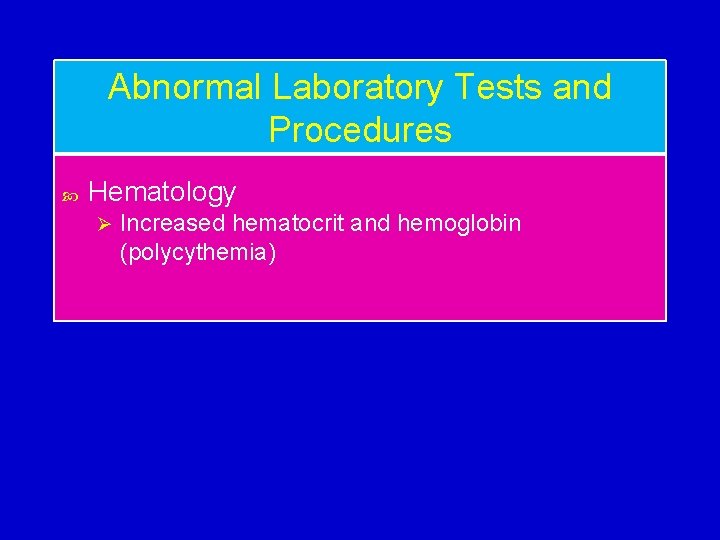 Abnormal Laboratory Tests and Procedures Hematology Ø Increased hematocrit and hemoglobin (polycythemia) 