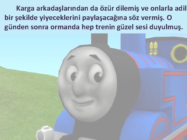 Karga arkadaşlarından da özür dilemiş ve onlarla adil bir şekilde yiyeceklerini paylaşacağına söz vermiş.