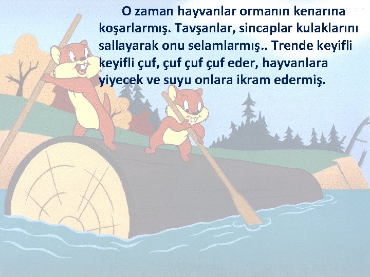 O zaman hayvanlar ormanın kenarına koşarlarmış. Tavşanlar, sincaplar kulaklarını sallayarak onu selamlarmış. . Trende