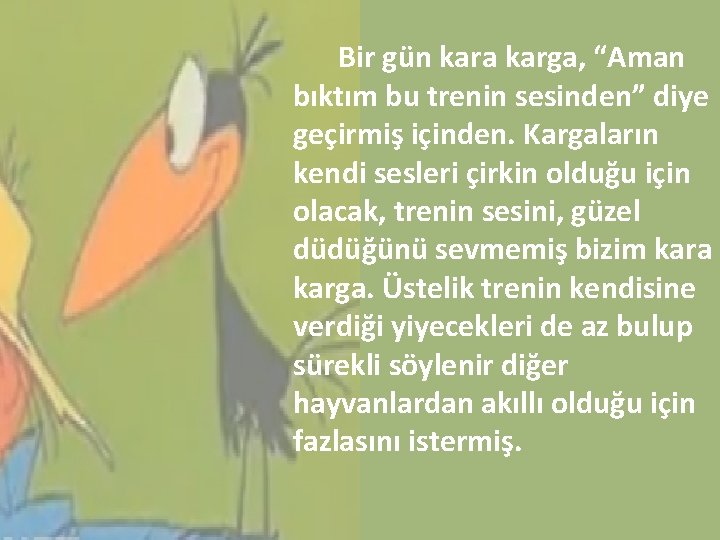 Bir gün kara karga, “Aman bıktım bu trenin sesinden” diye geçirmiş içinden. Kargaların kendi