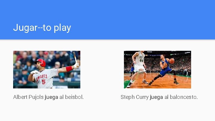 Jugar--to play Albert Pujols juega al beisbol. Steph Curry juega al baloncesto. 