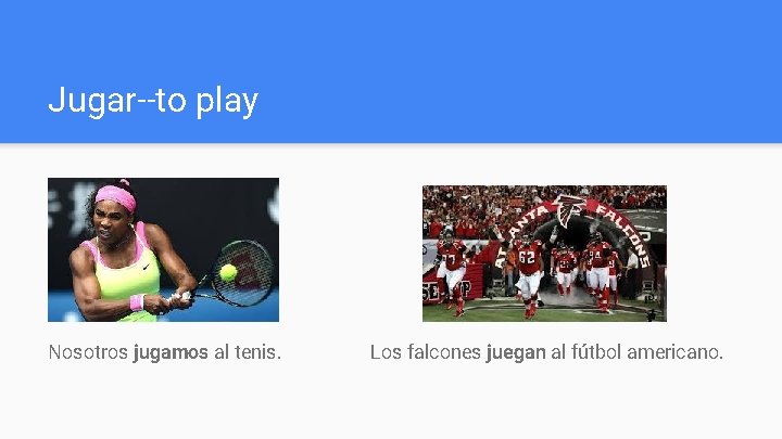 Jugar--to play Nosotros jugamos al tenis. Los falcones juegan al fútbol americano. 