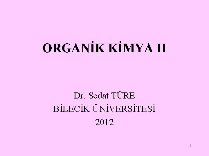 ORGANİK KİMYA II Dr. Sedat TÜRE BİLECİK ÜNİVERSİTESİ 2012 1 