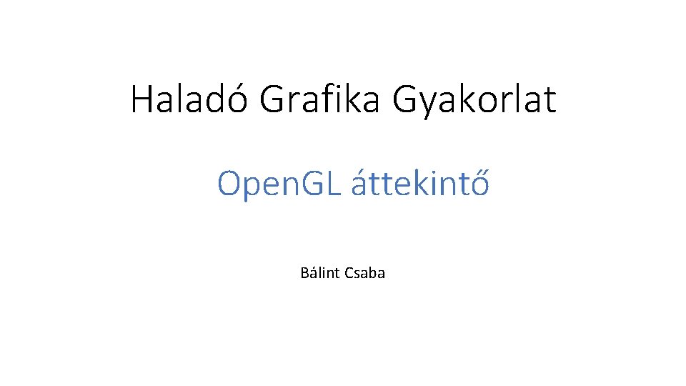 Haladó Grafika Gyakorlat Open. GL áttekintő Bálint Csaba 