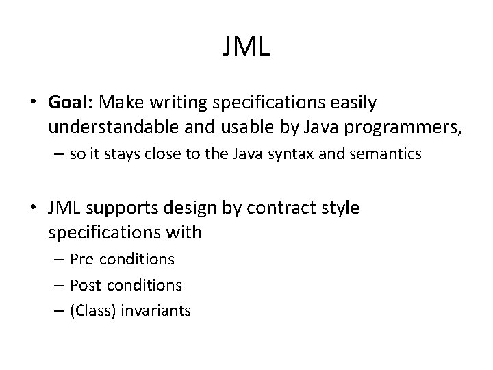 JML • Goal: Make writing specifications easily understandable and usable by Java programmers, –