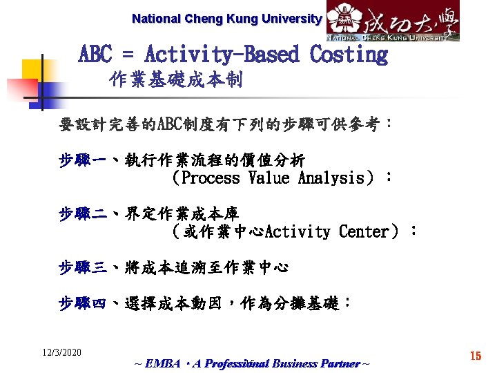 National Cheng Marketech International Kung University Corp. ABC = Activity-Based Costing 作業基礎成本制 要設計完善的ABC制度有下列的步驟可供參考： 步驟一、執行作業流程的價值分析