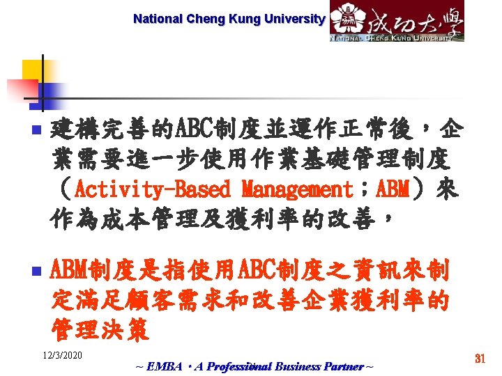 National Cheng Marketech International Kung University Corp. n 建構完善的ABC制度並運作正常後，企 業需要進一步使用作業基礎管理制度 （Activity-Based Management；ABM）來 作為成本管理及獲利率的改善， n
