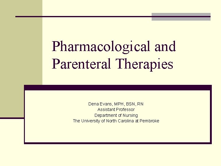 Pharmacological and Parenteral Therapies Dena Evans, MPH, BSN, RN Assistant Professor Department of Nursing